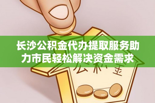 开远长沙公积金代办提取服务助力市民轻松解决资金需求