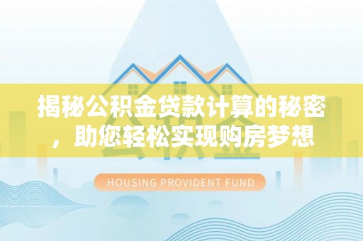 开远揭秘公积金贷款计算的秘密，助您轻松实现购房梦想
