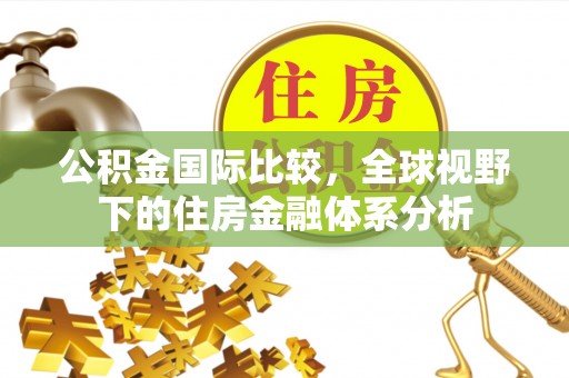 开远公积金国际比较，全球视野下的住房金融体系分析